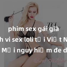 phim sex gái già Hành vi sex loli tại Việt Nam: Mối nguy hiểm đe dọa trẻ em và xã hội, cần phải ngăn chặn và xử lý nghiêm minh