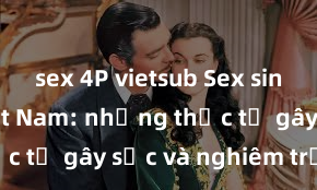 sex 4P vietsub Sex sinh viên Việt Nam: những thực tế gây sốc và nghiêm trọng
