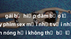 gái bị hiếp dâm bạo lực Xem ngay phim sex mới nhất với những cảnh nóng hổi không thể bỏ lỡ! Cơ hội tận hưởng những khoảnh khắc đầy kích thích ngay hôm nay!