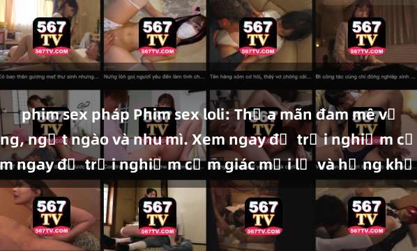 phim sex pháp Phim sex loli: Thỏa mãn đam mê với những cô bé dễ thương, ngọt ngào và nhu mì. Xem ngay để trải nghiệm cảm giác mới lạ và hứng khởi!