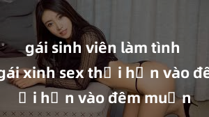 gái sinh viên làm tình Cặp đôi gái xinh sex thổi hồn vào đêm muộn