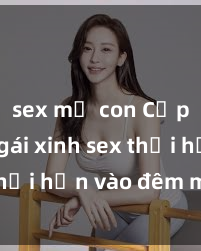 sex mẹ con Cặp đôi gái xinh sex thổi hồn vào đêm muộn