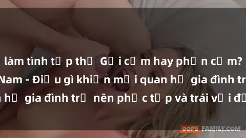 làm tình tập thể Gợi cảm hay phản cảm? Sex Mẹ Con Việt Nam - Điều gì khiến mối quan hệ gia đình trở nên phức tạp và trái với đạo đức?