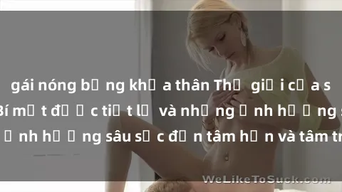 gái nóng bỏng khỏa thân Thế giới của sex nô lệ tình dục: Bí mật được tiết lộ và những ảnh hưởng sâu sắc đến tâm hồn và tâm trí của nô lệ