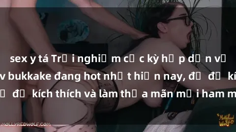 sex y tá Trải nghiệm cực kỳ hấp dẫn với thể loại sex jav bukkake đang hot nhất hiện nay, đủ để kích thích và làm thỏa mãn mọi ham muốn của bạn!