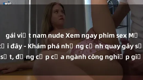 gái việt nam nude Xem ngay phim sex Mỹ vietsub mới nhất tại đây - Khám phá những cảnh quay gây sốt, đẳng cấp của ngành công nghiệp giải trí  từ xứ sở Hoa Kỳ.