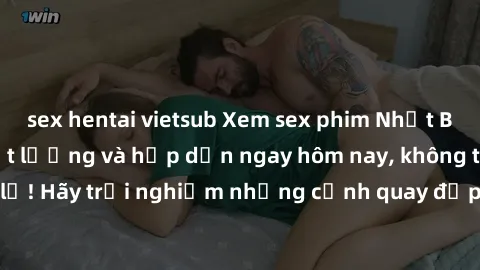 sex hentai vietsub Xem sex phim Nhật Bản vietsub cực chất lượng và hấp dẫn ngay hôm nay, không thể bỏ lỡ! Hãy trải nghiệm những cảnh quay đẹp mắt và kích thích tinh thần!