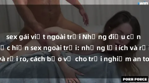 sex gái việt ngoài trời Những điều cần biết trước khi thực hiện sex ngoài trời: những lợi ích và rủi ro, cách bảo vệ cho trải nghiệm an toàn và đáng nhớ.