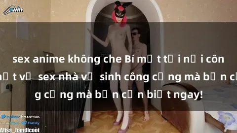 sex anime không che Bí mật tại nơi công cộng: Sự thật về sex nhà vệ sinh công cộng mà bạn cần biết ngay!
