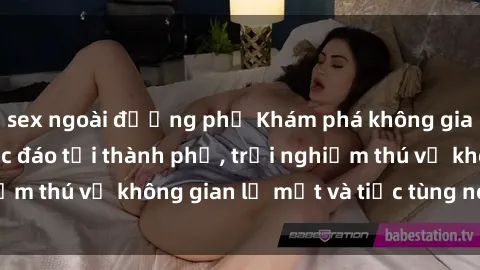sex ngoài đường phố Khám phá không gian sex quán bar độc đáo tại thành phố, trải nghiệm thú vị không gian lạ mắt và tiệc tùng nóng bỏng