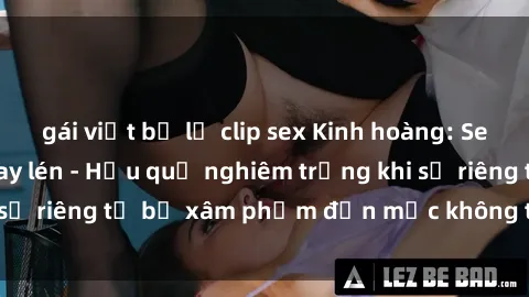 gái việt bị lộ clip sex Kinh hoàng: Sex khách sạn bị quay lén - Hậu quả nghiêm trọng khi sự riêng tư bị xâm phạm đến mức không thể tin được.