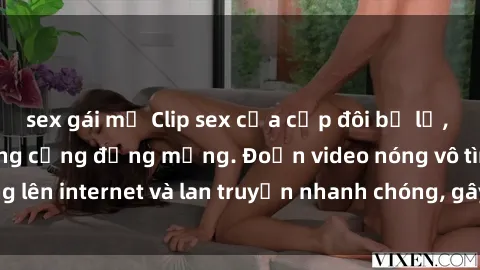 sex gái mỹ Clip sex của cặp đôi bị lộ, gây chấn động trong cộng đồng mạng. Đoạn video nóng vô tình tung lên internet và lan truyền nhanh chóng, gây tranh cãi và phẫn nộ.