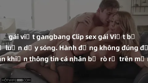 gái việt gangbang Clip sex gái Việt bị lộ, scandal khiến dư luận dậy sóng. Hành động không đúng đắn của các cá nhân khiến thông tin cá nhân bị rò rỉ trên mạng xã hội. Việc truyền tải nội dung trái với