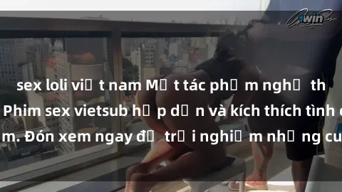 sex loli việt nam Một tác phẩm nghệ thuật đầy tinh tế: Phim sex vietsub hấp dẫn và kích thích tình cảm. Đón xem ngay để trải nghiệm những cung bậc cảm xúc mới lạ!