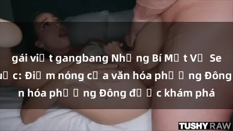 gái việt gangbang Những Bí Mật Về Sex của Gái Hàn Quốc: Điểm nóng của văn hóa phương Đông được khám phá
