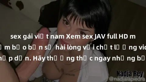 sex gái việt nam Xem sex JAV full HD miễn phí tại đây! Đảm bảo bạn sẽ hài lòng với chất lượng video và nội dung hấp dẫn. Hãy thưởng thức ngay những bộ phim hot nhất chỉ có tại website này.