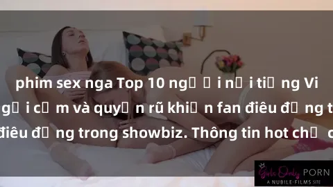 phim sex nga Top 10 người nổi tiếng Việt Nam có vẻ đẹp gợi cảm và quyến rũ khiến fan điêu đứng trong showbiz. Thông tin hot chỉ có tại đây!