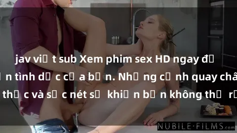jav việt sub Xem phim sex HD ngay để thỏa mãn ham muốn tình dục của bạn. Những cảnh quay chân thực và sắc nét sẽ khiến bạn không thể rời mắt khỏi màn hình.