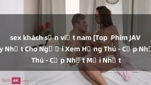 sex khách sạn việt nam [Top  Phim JAV Việt Sub Hay Nhất Cho Người Xem Hứng Thú - Cập Nhật Mới Nhất