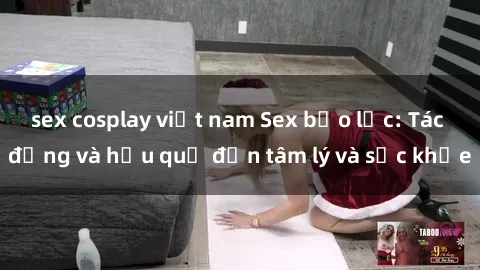 sex cosplay việt nam Sex bạo lực: Tác động và hậu quả đến tâm lý và sức khỏe