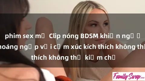 phim sex mỹ Clip nóng BDSM khiến người xem bị choáng ngợp với cảm xúc kích thích không thể kiềm chế