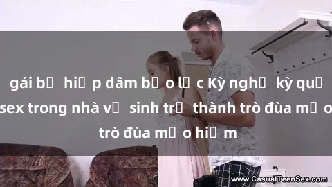 gái bị hiếp dâm bạo lực Kỳ nghỉ kỳ quặc: Khi sex trong nhà vệ sinh trở thành trò đùa mạo hiểm