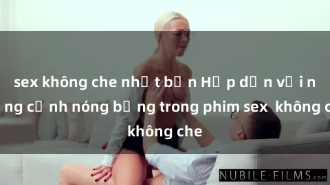 sex không che nhật bản Hấp dẫn với những cảnh nóng bỏng trong phim sex  không che