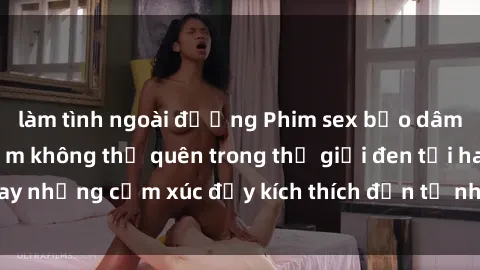 làm tình ngoài đường Phim sex bạo dâm nhóm: Trải nghiệm không thể quên trong thế giới đen tối hay những cảm xúc đầy kích thích đến từ nhóm không lẽ từ chối.