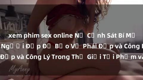 xem phim sex online Nữ Cảnh Sát Bí Mật: Cuộc Chiến Của Người Đẹp Để Bảo Vệ Phái Đẹp và Công Lý Trong Thế Giới Tội Phạm và Sex.