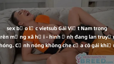 sex bạo lực vietsub Gái Việt Nam trong sextape gây sốt trên mạng xã hội - hình ảnh đang lan truyền nhanh chóng. Cảnh nóng không che của cô gái khiến cộng đồng mạng phát cuồng.