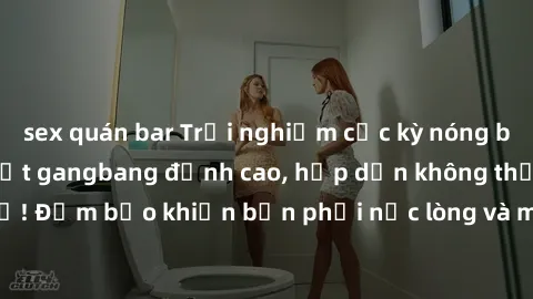 sex quán bar Trải nghiệm cực kỳ nóng bỏng với video gái Việt gangbang đỉnh cao, hấp dẫn không thể bỏ lỡ! Đảm bảo khiến bạn phải nức lòng và mãi mãi khắc sâu trong tâm trí.