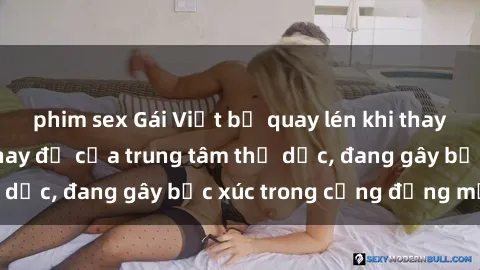 phim sex Gái Việt bị quay lén khi thay đồ trong phòng thay đồ của trung tâm thể dục, đang gây bức xúc trong cộng đồng mạng