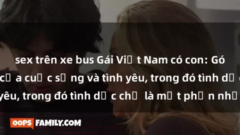 sex trên xe bus Gái Việt Nam có con: Góc kỳ phùng địa lạ của cuộc sống và tình yêu, trong đó tình dục chỉ là một phần nhỏ.
