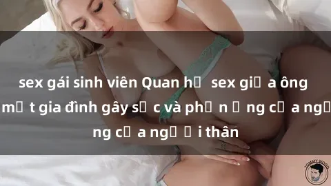 sex gái sinh viên Quan hệ sex giữa ông cháu: Bí mật gia đình gây sốc và phản ứng của người thân