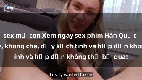 sex mẹ con Xem ngay sex phim Hàn Quốc vietsub cực hay, không che, đầy kịch tính và hấp dẫn không thể bỏ qua!