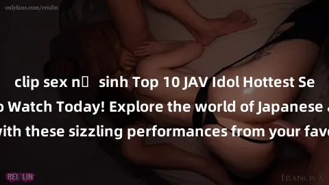 clip sex nữ sinh Top 10 JAV Idol Hottest Sex Scenes You Have To Watch Today! Explore the world of Japanese adult films with these sizzling performances from your favorite actresses! Don't miss out on 