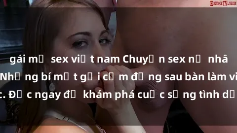 gái mỹ sex việt nam Chuyện sex nữ nhân viên văn phòng: Những bí mật gợi cảm đằng sau bàn làm việc. Đọc ngay để khám phá cuộc sống tình dục đầy kích thích của họ!