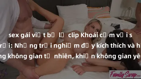sex gái việt bị lộ clip Khoái cảm với sex gái Việt ngoài trời: Những trải nghiệm đầy kích thích và hứng khởi trong không gian tự nhiên, khiến không gian yêu thêm phần thú vị và mãn nguyện.