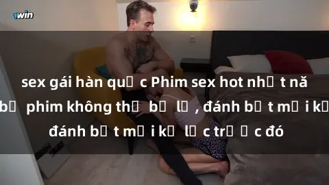 sex gái hàn quốc Phim sex hot nhất năm  Top những bộ phim không thể bỏ lỡ, đánh bật mọi kỷ lục trước đó