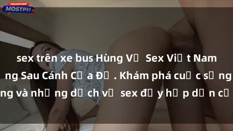 sex trên xe bus Hùng Vỹ Sex Việt Nam: Những Bí Mật Đằng Sau Cánh Cửa Đỏ. Khám phá cuộc sống và những dịch vụ sex đầy hấp dẫn của người Việt Nam.