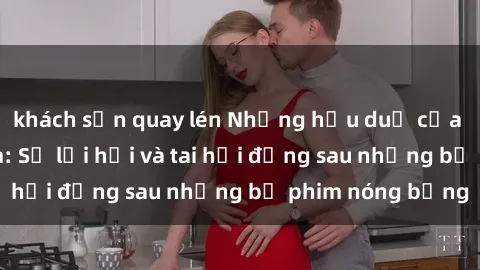 khách sạn quay lén Những hậu duệ của clip sex đình đám: Sự lợi hại và tai hại đằng sau những bộ phim nóng bỏng