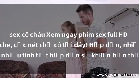 sex cô cháu Xem ngay phim sex full HD đỉnh cao, không che, cực nét chỉ có tại đây! Hấp dẫn, nhiều tình tiết hấp dẫn sẽ khiến bạn thỏa mãn đắm say.