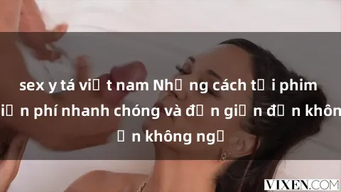 sex y tá việt nam Những cách tải phim sex miễn phí nhanh chóng và đơn giản đến không ngờ