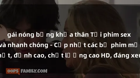 gái nóng bỏng khỏa thân Tải phim sex về máy miễn phí và nhanh chóng - Cập nhật các bộ phim mới nhất, đỉnh cao, chất lượng cao HD, đáng xem. Hãy trải nghiệm ngay!