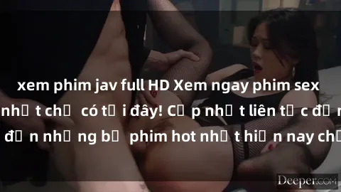 xem phim jav full HD Xem ngay phim sex mới nhất, hấp dẫn nhất chỉ có tại đây! Cập nhật liên tục đến những bộ phim hot nhất hiện nay chỉ trong vài cú click!
