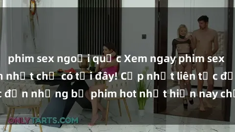 phim sex ngoại quốc Xem ngay phim sex mới nhất, hấp dẫn nhất chỉ có tại đây! Cập nhật liên tục đến những bộ phim hot nhất hiện nay chỉ trong vài cú click!