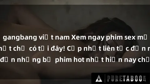 gangbang việt nam Xem ngay phim sex mới nhất, hấp dẫn nhất chỉ có tại đây! Cập nhật liên tục đến những bộ phim hot nhất hiện nay chỉ trong vài cú click!