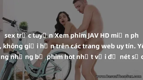 sex trực tuyến Xem phim JAV HD miễn phí chất lượng cao, không giới hạn trên các trang web uy tín. Yên tâm tận hưởng những bộ phim hot nhất với độ nét sắc sảo, đẹp mắt ngay tại nhà. Hãy trải nghiệm nga
