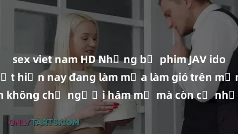 sex viet nam HD Những bộ phim JAV idol không che hot nhất hiện nay đang làm mưa làm gió trên mạng, hấp dẫn không chỉ người hâm mộ mà còn cả những ai mới tìm hiểu về thể loại này!