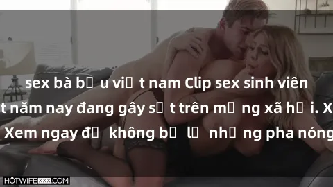 sex bà bầu việt nam Clip sex sinh viên mới nhất hot nhất năm nay đang gây sốt trên mạng xã hội. Xem ngay để không bỏ lỡ những pha nóng không thể bỏ qua!